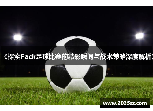 《探索Pack足球比赛的精彩瞬间与战术策略深度解析》