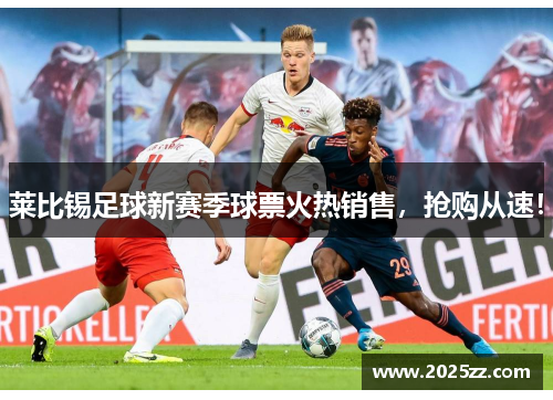 莱比锡足球新赛季球票火热销售，抢购从速！