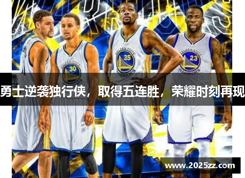 勇士逆袭独行侠，取得五连胜，荣耀时刻再现