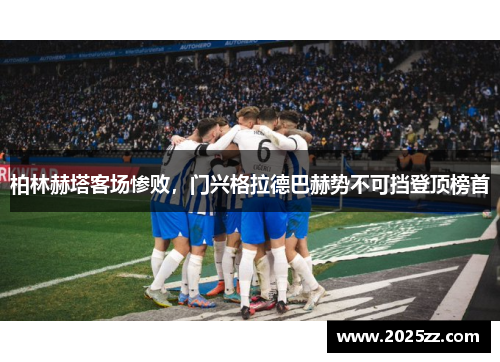 柏林赫塔客场惨败，门兴格拉德巴赫势不可挡登顶榜首