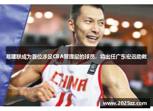 易建联成为首位涉足CBA管理层的球员，将出任广东宏远助教