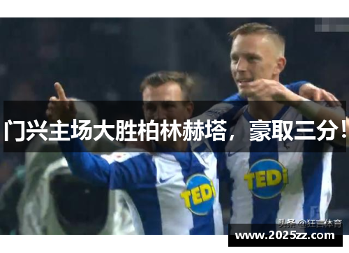 门兴主场大胜柏林赫塔，豪取三分！