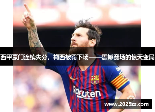 西甲豪门连续失分，梅西被罚下场——震撼赛场的惊天变局