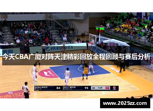 今天CBA广厦对阵天津精彩回放全程回顾与赛后分析