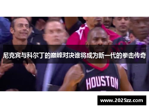 尼克宾与科尔丁的巅峰对决谁将成为新一代的拳击传奇