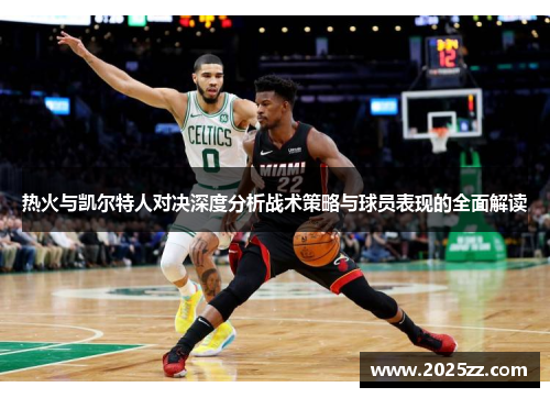 热火与凯尔特人对决深度分析战术策略与球员表现的全面解读