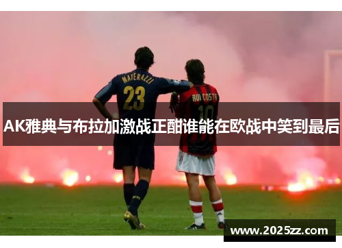 AK雅典与布拉加激战正酣谁能在欧战中笑到最后
