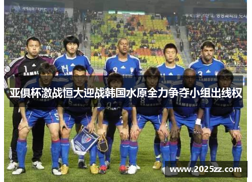 亚俱杯激战恒大迎战韩国水原全力争夺小组出线权