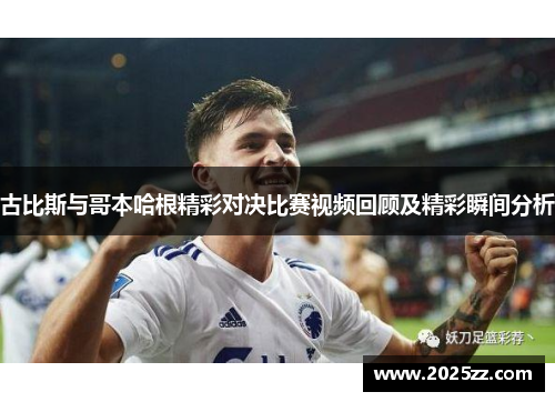古比斯与哥本哈根精彩对决比赛视频回顾及精彩瞬间分析