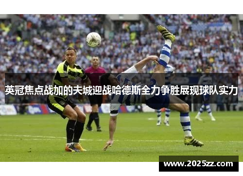 英冠焦点战加的夫城迎战哈德斯全力争胜展现球队实力