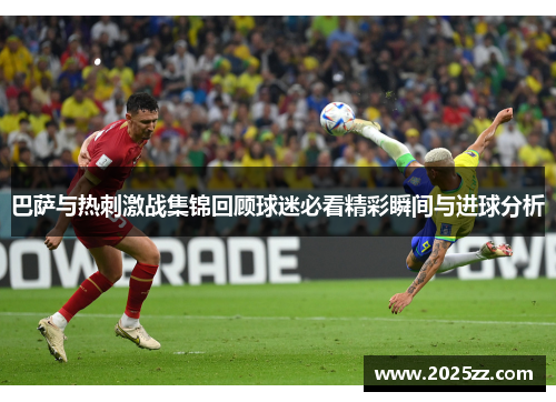 巴萨与热刺激战集锦回顾球迷必看精彩瞬间与进球分析